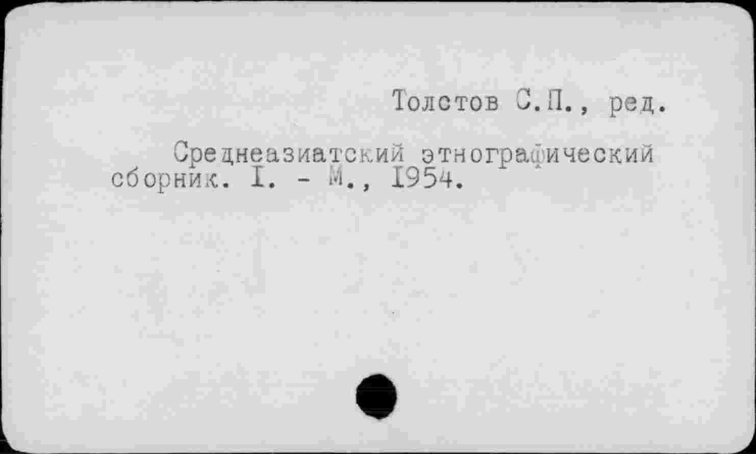 ﻿Толстов С.IL, ред.
Среднеазиатский этнографический сборник. I. - М., 195ч.